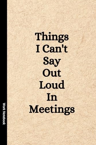 Things I Can't Say Out Loud In Meetings Lined Journal